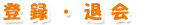 登録・退会 登録・退会